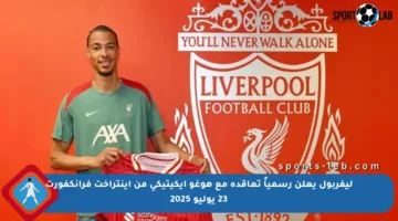 ليفربول يعلن رسمياً تعاقده مع هوغو إيكيتيكي من أينتراخت فرانكفورت 23 يوليو 2025